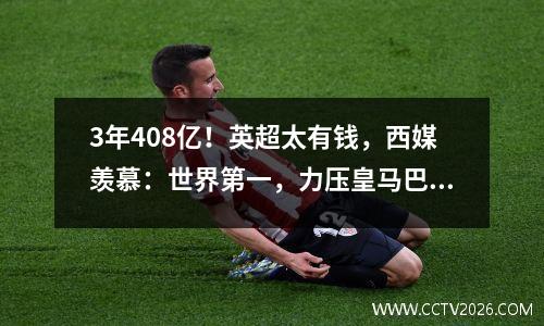 3年408亿！英超太有钱，西媒羡慕：世界第一，力压皇马巴萨