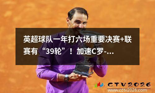英超球队一年打六场重要决赛+联赛有“39轮”！加速C罗-梅西时代的结束