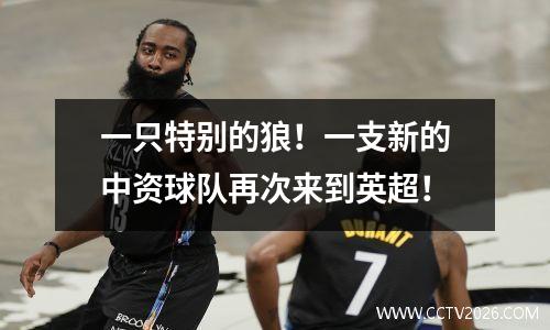 一只特别的狼！一支新的中资球队再次来到英超！