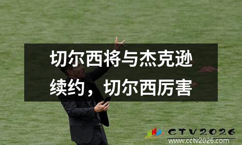 切尔西将与杰克逊续约，切尔西厉害