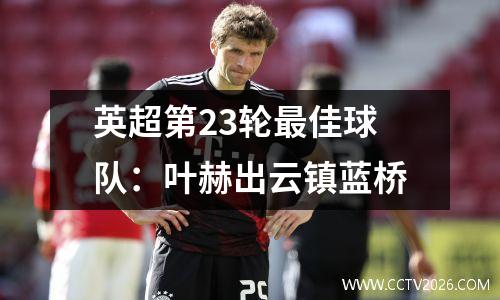 英超第23轮最佳球队：叶赫出云镇蓝桥