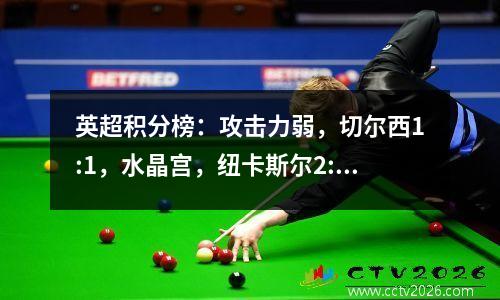 英超积分榜：攻击力弱，切尔西1:1，水晶宫，纽卡斯尔2:1，力压热刺晋级第4位