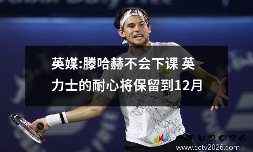 英媒:滕哈赫不会下课 英力士的耐心将保留到12月