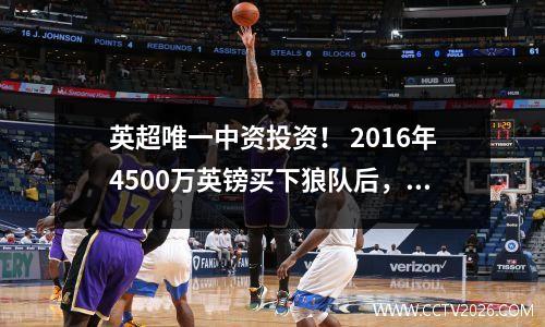英超唯一中资投资！ 2016年4500万英镑买下狼队后，郭广昌6年赚了多少钱？