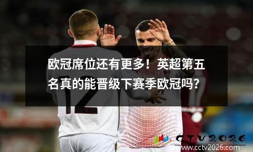 欧冠席位还有更多！英超第五名真的能晋级下赛季欧冠吗？