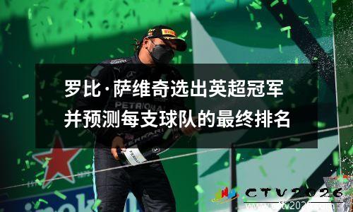 罗比·萨维奇选出英超冠军并预测每支球队的最终排名
