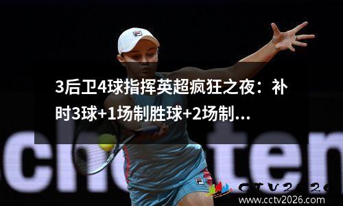 3后卫4球指挥英超疯狂之夜：补时3球+1场制胜球+2场制胜球