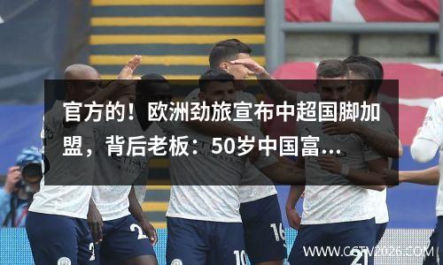 官方的！欧洲劲旅宣布中超国脚加盟，背后老板：50岁中国富婆