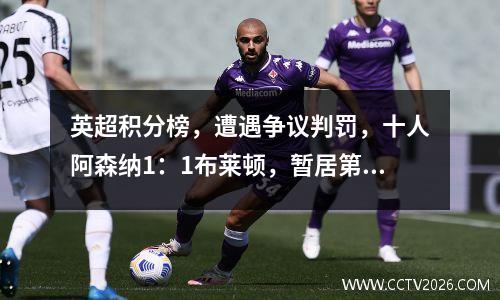 英超积分榜，遭遇争议判罚，十人阿森纳1：1布莱顿，暂居第二