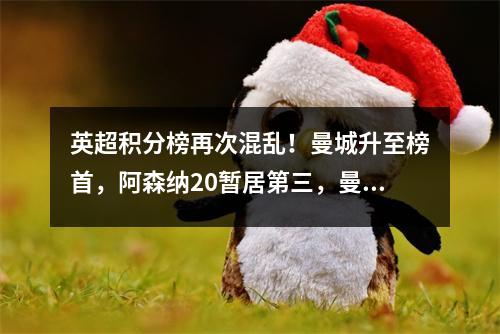 英超积分榜再次混乱！曼城升至榜首，阿森纳20暂居第三，曼联排名第10