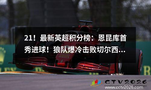 21！最新英超积分榜：恩昆库首秀进球！狼队爆冷击败切尔西！