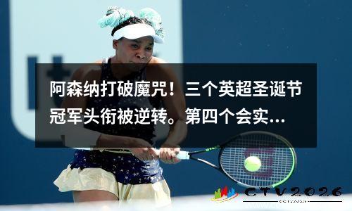 阿森纳打破魔咒！三个英超圣诞节冠军头衔被逆转。第四个会实现吗？