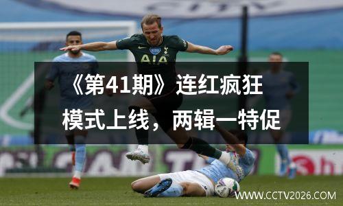《第41期》连红疯狂模式上线，两辑一特促