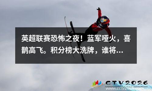 英超联赛恐怖之夜！蓝军哑火，喜鹊高飞。积分榜大洗牌，谁将成为最终的赢家？