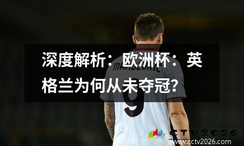 深度解析：欧洲杯：英格兰为何从未夺冠？