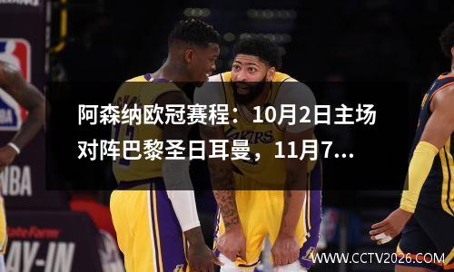 阿森纳欧冠赛程：10月2日主场对阵巴黎圣日耳曼，11月7日客场对阵国际米兰