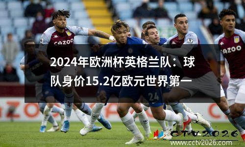 2024年欧洲杯英格兰队：球队身价15.2亿欧元世界第一