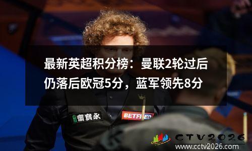 最新英超积分榜：曼联2轮过后仍落后欧冠5分，蓝军领先8分