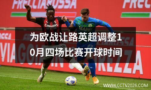 为欧战让路英超调整10月四场比赛开球时间
