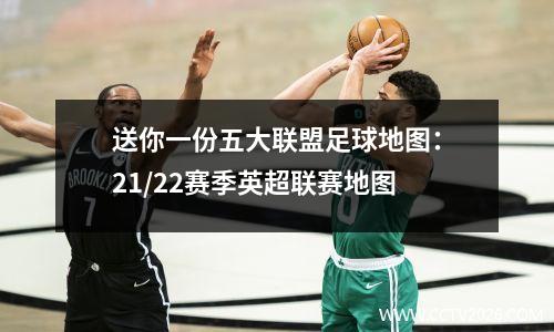 送你一份五大联盟足球地图：21/22赛季英超联赛地图