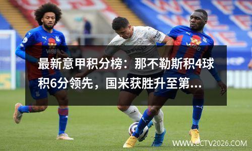 最新意甲积分榜：那不勒斯积4球积6分领先，国米获胜升至第5位