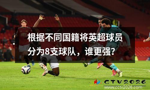 根据不同国籍将英超球员分为8支球队，谁更强？