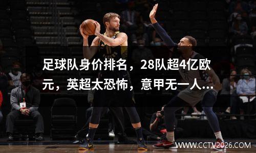 足球队身价排名，28队超4亿欧元，英超太恐怖，意甲无一人进前十