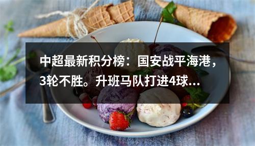 中超最新积分榜：国安战平海港，3轮不胜。升班马队打进4球，飙升至第二位。