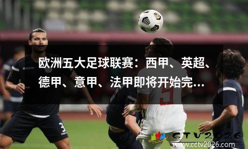 欧洲五大足球联赛：西甲、英超、德甲、意甲、法甲即将开始完整赛季