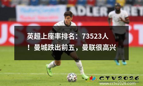 英超上座率排名：73523人！曼城跌出前五，曼联很高兴