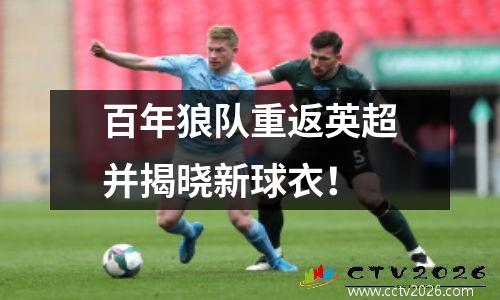 百年狼队重返英超并揭晓新球衣！