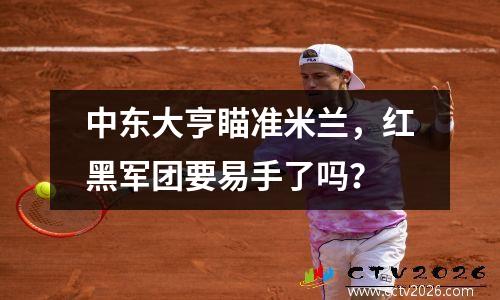 中东大亨瞄准米兰，红黑军团要易手了吗？