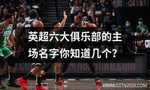 英超六大俱乐部的主场名字你知道几个？