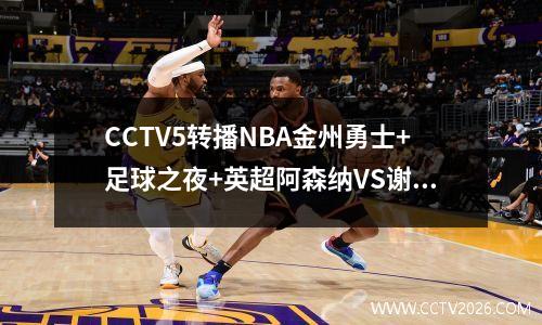 CCTV5转播NBA金州勇士+足球之夜+英超阿森纳VS谢菲尔德联，APP转战德甲
