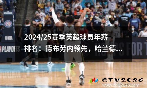 2024/25赛季英超球员年薪排名：德布劳内领先，哈兰德紧随其后