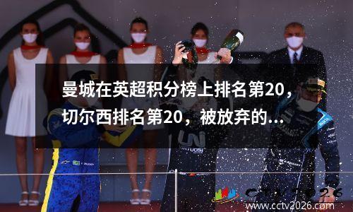 曼城在英超积分榜上排名第20，切尔西排名第20，被放弃的中场球员已经超过2.5亿。蜜蜂队排名第21位，创造了历史。