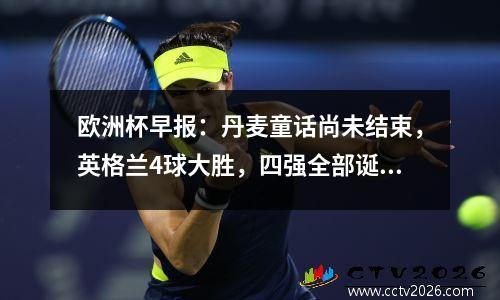 欧洲杯早报：丹麦童话尚未结束，英格兰4球大胜，四强全部诞生