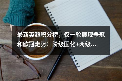 最新英超积分榜，仅一轮展现争冠和欧冠走势：阶级固化+两级积分