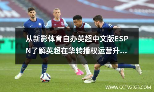 从新影体育自办英超中文版ESPN了解英超在华转播权运营升级