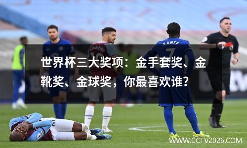 世界杯三大奖项：金手套奖、金靴奖、金球奖，你最喜欢谁？