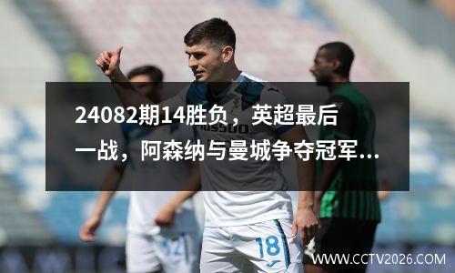 24082期14胜负，英超最后一战，阿森纳与曼城争夺冠军生死存亡