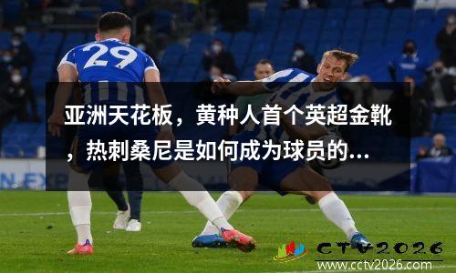 亚洲天花板，黄种人首个英超金靴，热刺桑尼是如何成为球员的？