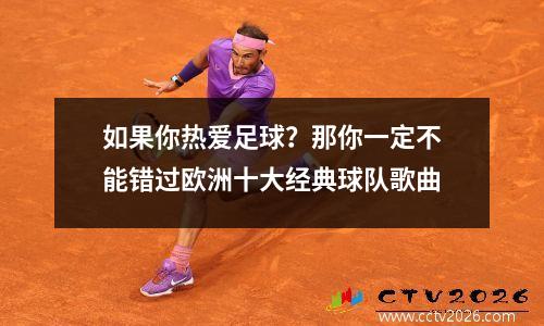 如果你热爱足球？那你一定不能错过欧洲十大经典球队歌曲
