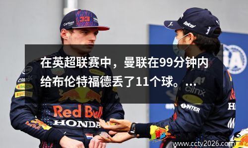 在英超联赛中，曼联在99分钟内给布伦特福德丢了11个球。芒特打进了他的第一个进球，并以4粒进球拯救了红魔。