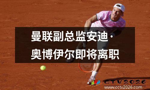 曼联副总监安迪·奥博伊尔即将离职