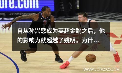 自从孙兴慜成为英超金靴之后，他的影响力就超越了姚明。为什么中国没有孙兴慜？