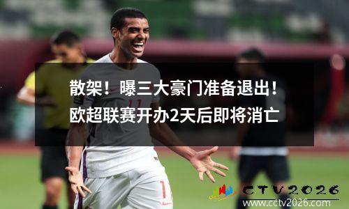 散架！曝三大豪门准备退出！欧超联赛开办2天后即将消亡