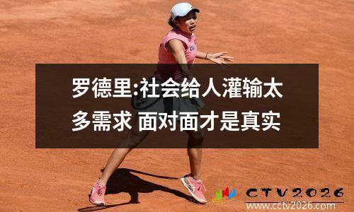 罗德里:社会给人灌输太多需求 面对面才是真实
