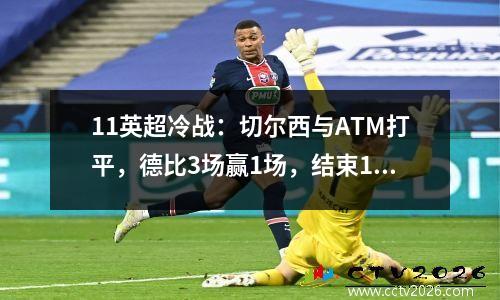 11英超冷战：切尔西与ATM打平，德比3场赢1场，结束14连胜。