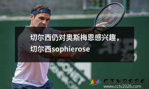 切尔西仍对奥斯梅恩感兴趣，切尔西sophierose